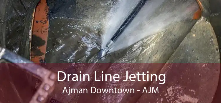 Drain Line Jetting Ajman Downtown - AJM