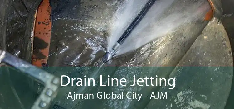 Drain Line Jetting Ajman Global City - AJM