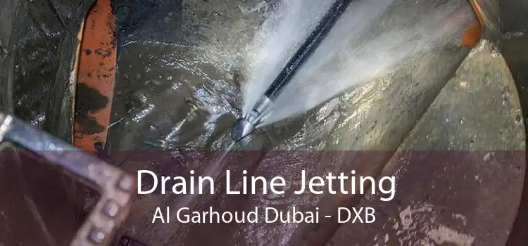 Drain Line Jetting Al Garhoud Dubai - DXB