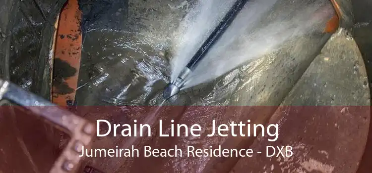 Drain Line Jetting Jumeirah Beach Residence - DXB