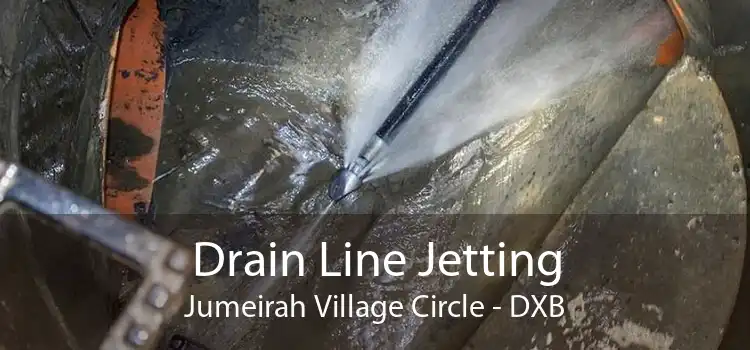 Drain Line Jetting Jumeirah Village Circle - DXB