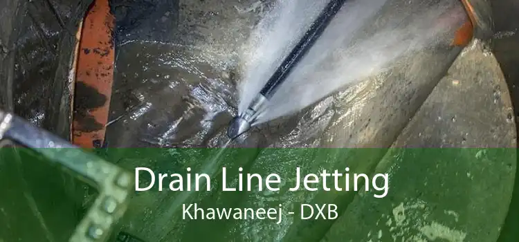 Drain Line Jetting Khawaneej - DXB