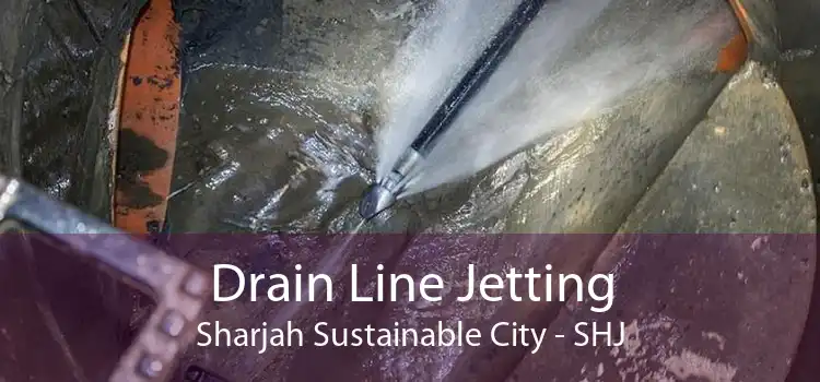 Drain Line Jetting Sharjah Sustainable City - SHJ