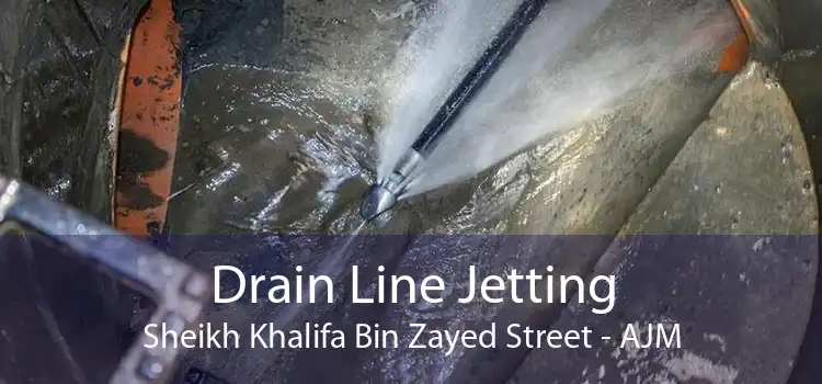 Drain Line Jetting Sheikh Khalifa Bin Zayed Street - AJM