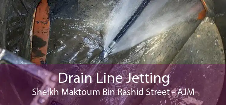 Drain Line Jetting Sheikh Maktoum Bin Rashid Street - AJM