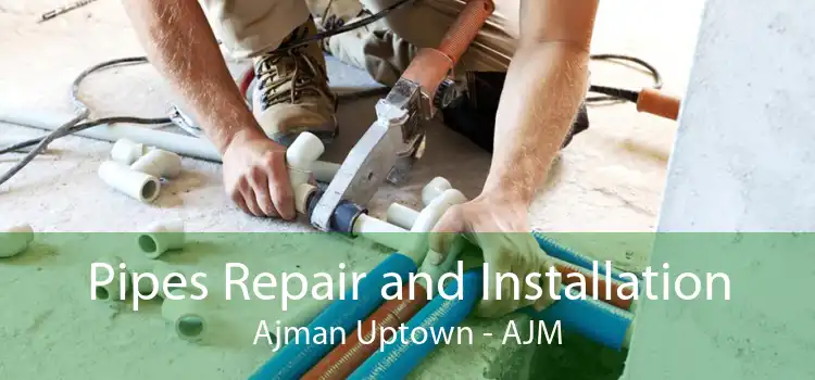 Pipes Repair and Installation Ajman Uptown - AJM