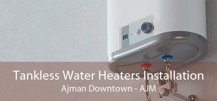 Tankless Water Heaters Installation Ajman Downtown - AJM