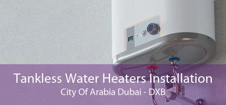 Tankless Water Heaters Installation City Of Arabia Dubai - DXB