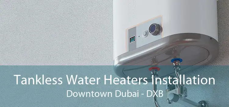 Tankless Water Heaters Installation Downtown Dubai - DXB