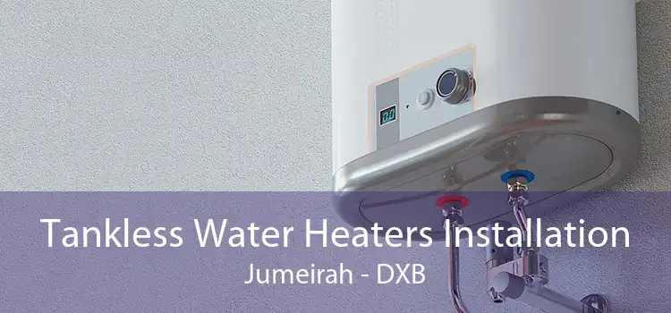 Tankless Water Heaters Installation Jumeirah - DXB