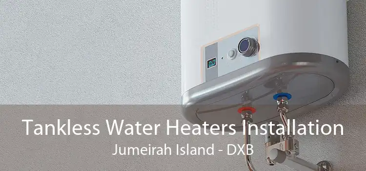 Tankless Water Heaters Installation Jumeirah Island - DXB