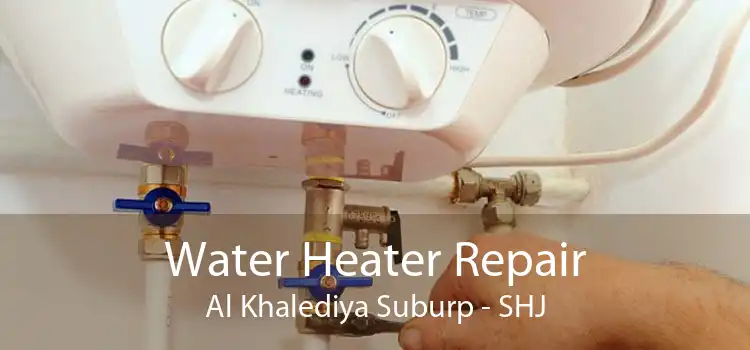 Water Heater Repair Al Khalediya Suburp - SHJ