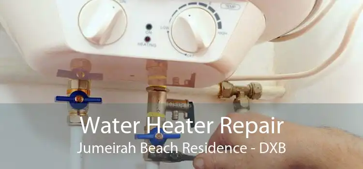 Water Heater Repair Jumeirah Beach Residence - DXB