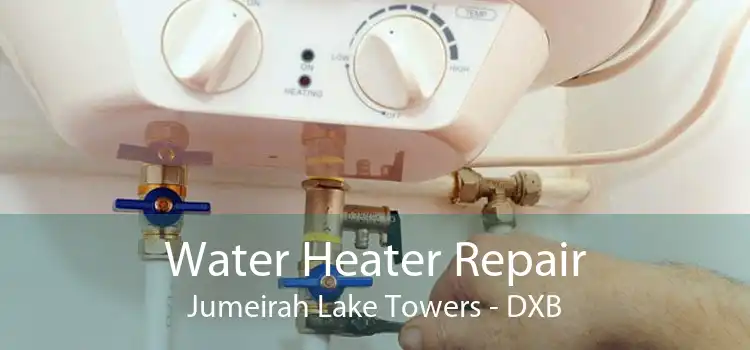 Water Heater Repair Jumeirah Lake Towers - DXB