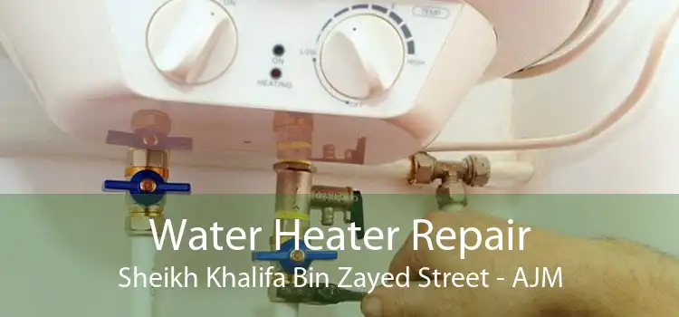 Water Heater Repair Sheikh Khalifa Bin Zayed Street - AJM